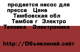 продается насос для пресса › Цена ­ 50 000 - Тамбовская обл., Тамбов г. Электро-Техника » Электроника   